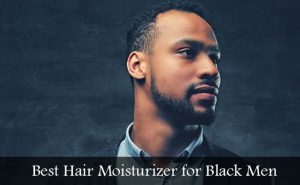 Best Hair Moisturizer for Black Men - Sugar&Fluff